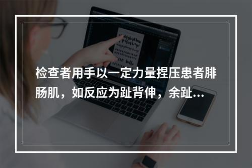 检查者用手以一定力量捏压患者腓肠肌，如反应为趾背伸，余趾呈扇