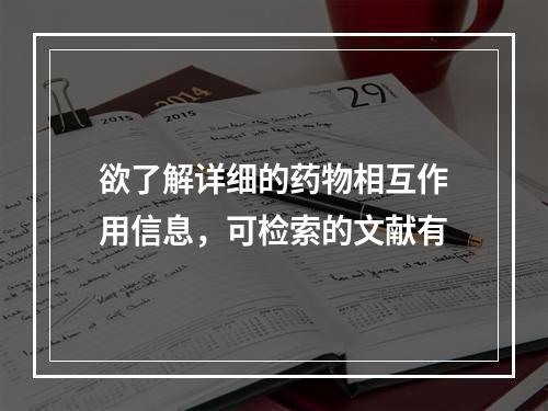 欲了解详细的药物相互作用信息，可检索的文献有