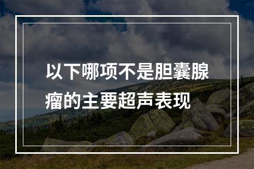 以下哪项不是胆囊腺瘤的主要超声表现