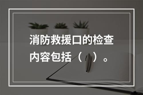 消防救援口的检查内容包括（　）。