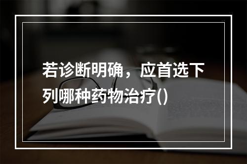 若诊断明确，应首选下列哪种药物治疗()