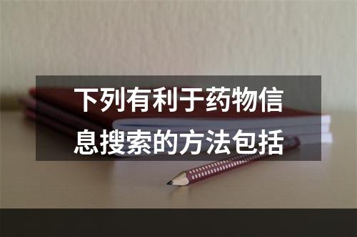 下列有利于药物信息搜索的方法包括