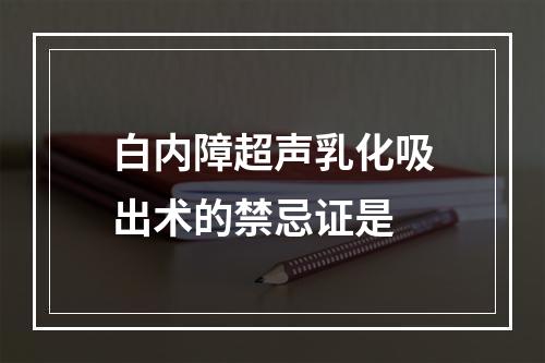 白内障超声乳化吸出术的禁忌证是