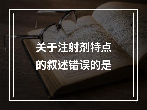 关于注射剂特点的叙述错误的是