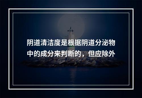 阴道清洁度是根据阴道分泌物中的成分来判断的，但应除外