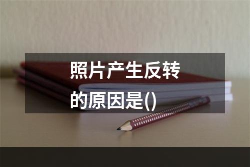 照片产生反转的原因是()