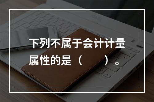 下列不属于会计计量属性的是（　　）。