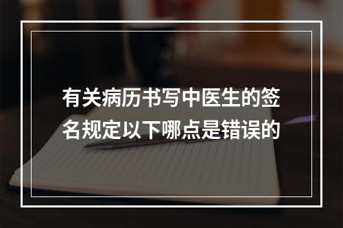 有关病历书写中医生的签名规定以下哪点是错误的