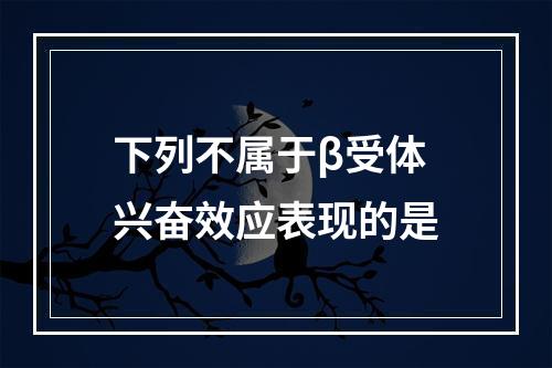 下列不属于β受体兴奋效应表现的是