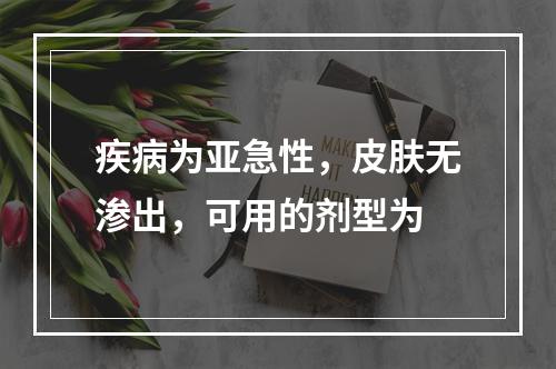 疾病为亚急性，皮肤无渗出，可用的剂型为