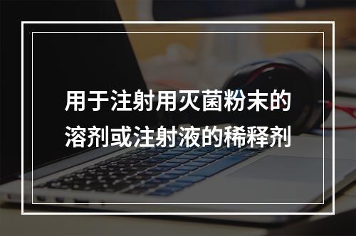 用于注射用灭菌粉末的溶剂或注射液的稀释剂