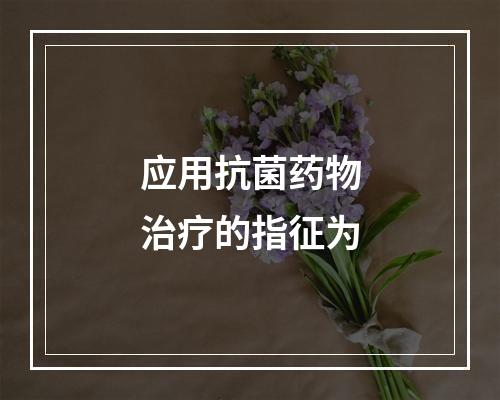 应用抗菌药物治疗的指征为