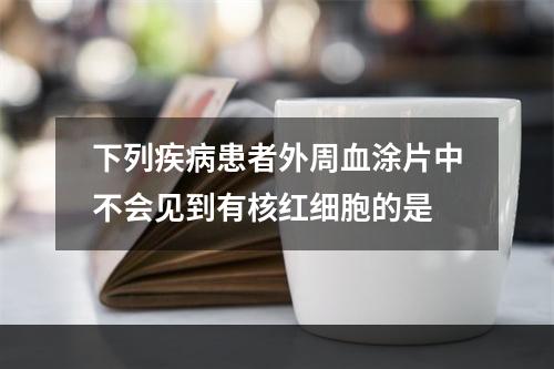 下列疾病患者外周血涂片中不会见到有核红细胞的是