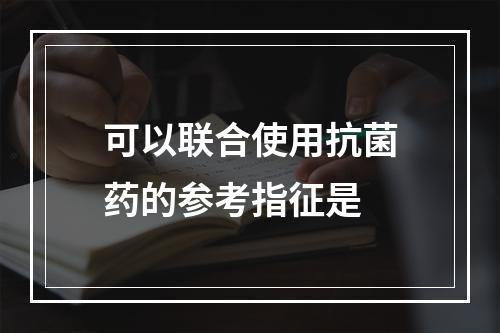 可以联合使用抗菌药的参考指征是