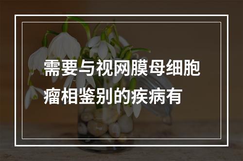 需要与视网膜母细胞瘤相鉴别的疾病有