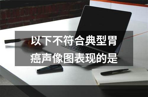 以下不符合典型胃癌声像图表现的是