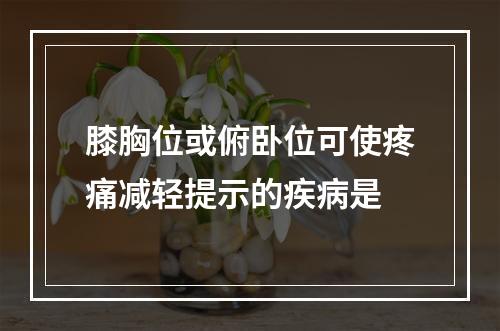 膝胸位或俯卧位可使疼痛减轻提示的疾病是