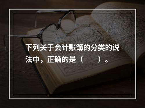 下列关于会计账簿的分类的说法中，正确的是（　　）。