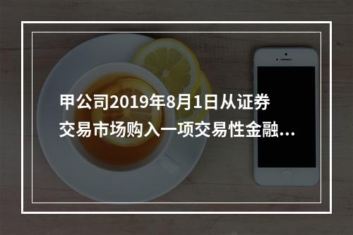 甲公司2019年8月1日从证券交易市场购入一项交易性金融资产