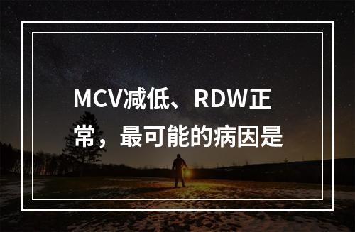 MCV减低、RDW正常，最可能的病因是