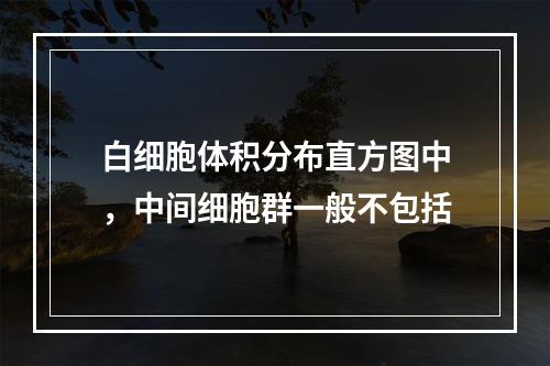 白细胞体积分布直方图中，中间细胞群一般不包括