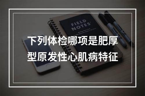 下列体检哪项是肥厚型原发性心肌病特征