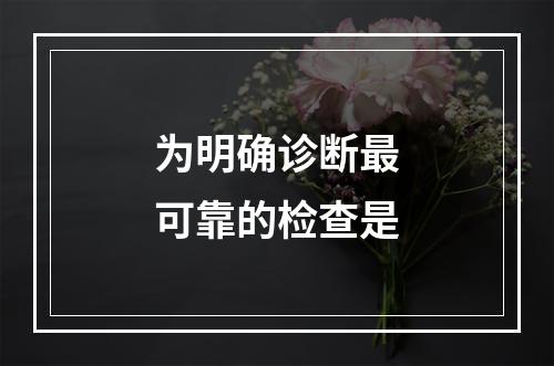 为明确诊断最可靠的检查是