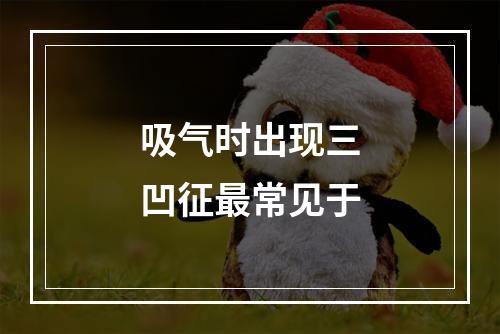 吸气时出现三凹征最常见于