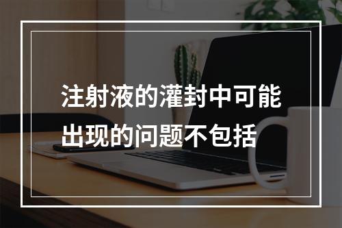 注射液的灌封中可能出现的问题不包括