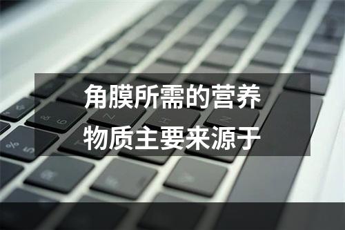 角膜所需的营养物质主要来源于