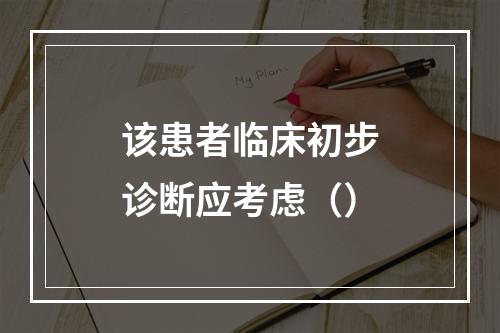 该患者临床初步诊断应考虑（）