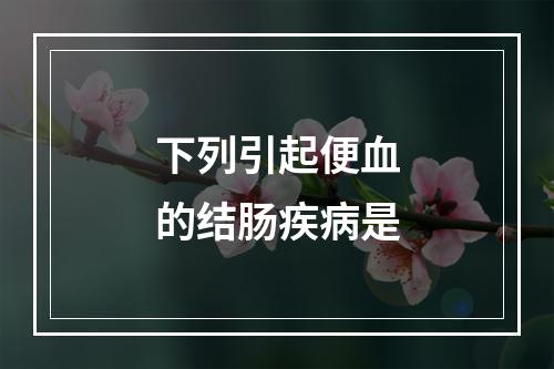 下列引起便血的结肠疾病是