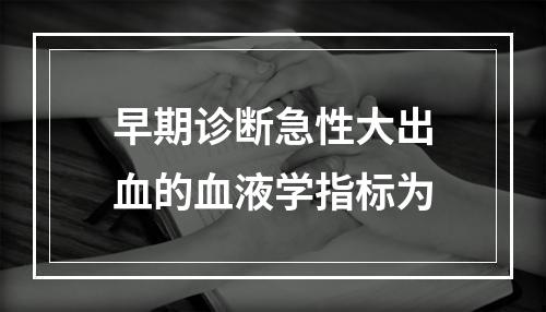 早期诊断急性大出血的血液学指标为