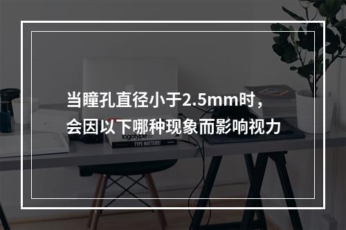 当瞳孔直径小于2.5mm时，会因以下哪种现象而影响视力