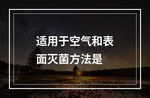 适用于空气和表面灭菌方法是