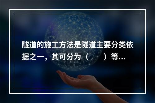 隧道的施工方法是隧道主要分类依据之一，其可分为（  ）等。