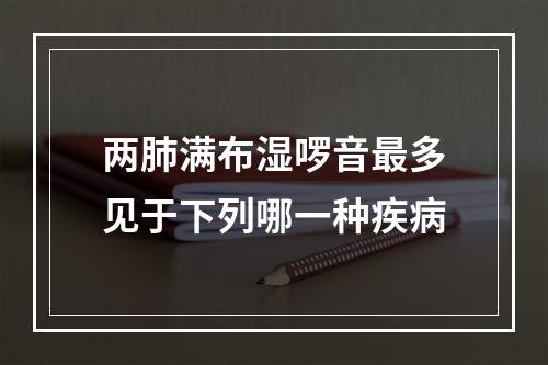 两肺满布湿啰音最多见于下列哪一种疾病