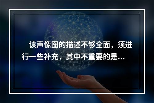 　该声像图的描述不够全面，须进行一些补充，其中不重要的是　