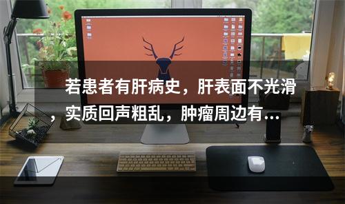 　若患者有肝病史，肝表面不光滑，实质回声粗乱，肿瘤周边有低回