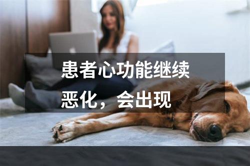 患者心功能继续恶化，会出现