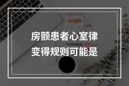 房颤患者心室律变得规则可能是