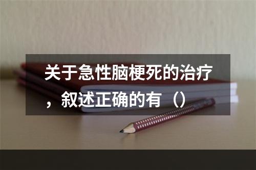 关于急性脑梗死的治疗，叙述正确的有（）