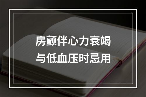 房颤伴心力衰竭与低血压时忌用