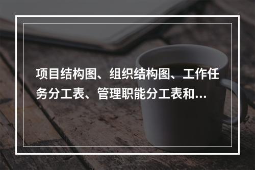 项目结构图、组织结构图、工作任务分工表、管理职能分工表和工作