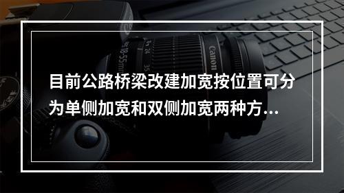 目前公路桥梁改建加宽按位置可分为单侧加宽和双侧加宽两种方案，