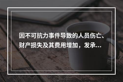 因不可抗力事件导致的人员伤亡、财产损失及其费用增加，发承包双