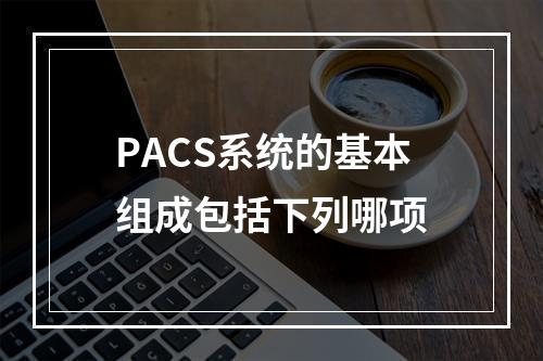 PACS系统的基本组成包括下列哪项