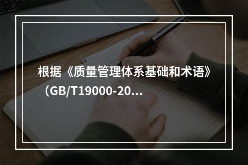 根据《质量管理体系基础和术语》（GB/T19000-2016