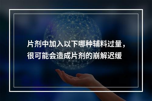 片剂中加入以下哪种辅料过量，很可能会造成片剂的崩解迟缓