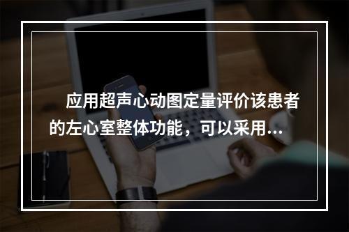 　应用超声心动图定量评价该患者的左心室整体功能，可以采用的方